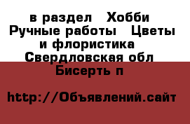  в раздел : Хобби. Ручные работы » Цветы и флористика . Свердловская обл.,Бисерть п.